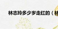 林志玲多少歲走紅的(林志玲多少歲)