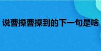 說曹操曹操到的下一句是啥(說曹操曹操到)