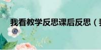 我看教學反思課后反思(我看教學反思)