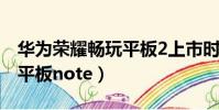 華為榮耀暢玩平板2上市時間(華為榮耀暢玩平板note)