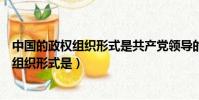 中國的政權組織形式是共產黨領導的多黨合作(中國的政權組織形式是)