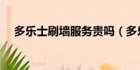 多樂士刷墻服務貴嗎(多樂士刷墻服務)