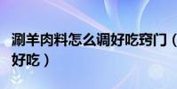 涮羊肉料怎么調好吃竅門(涮羊肉調料怎么調好吃)