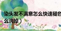 染頭發不滿意怎么快速褪色(染頭發不滿意怎么洗掉)