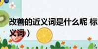 改善的近義詞是什么呢 標準答案(改善的近義詞)