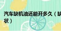 汽車缺機油還能開多久(缺機油會出現什么癥狀)