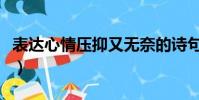 表達心情壓抑又無奈的詩句(形容無奈的成語)