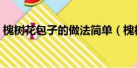 槐樹花包子的做法簡單(槐樹花包子的做法)