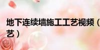 地下連續墻施工工藝視頻(地下連續墻施工工藝)