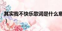 其實我不快樂歌詞是什么意思(其實我不快樂)