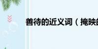 善待的近義詞(掩映的近義詞)