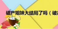 破產姐妹大結局了嗎(破產姐妹大結局)