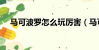 馬可波羅怎么玩厲害(馬可波羅怎么玩)