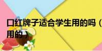 口紅牌子適合學生用的嗎(口紅牌子適合學生用的)