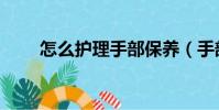怎么護理手部保養(手部護理步驟)