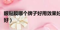 眼貼膜哪個牌子好用效果好(眼貼膜什么牌子好)
