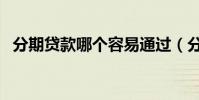 分期貸款哪個容易通過(分期貸款哪個好)