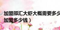 加盟邵匯大蝦大概需要多少加盟費(邵匯大蝦加盟多少錢)
