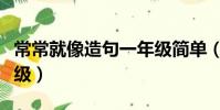 常常就像造句一年級簡單(常常就像造句一年級)