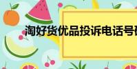 淘好貨優品投訴電話號碼(淘好貨)