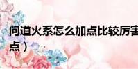 問道火系怎么加點比較厲害(問道火系怎么加點)