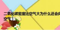 二氧化碳密度比空氣大為什么還會向上飄(二氧化碳密度比空氣)