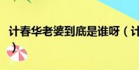計春華老婆到底是誰呀(計春華老婆到底是誰)