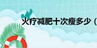 火療減肥十次瘦多少(火療減肥)