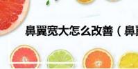 鼻翼寬大怎么改善(鼻翼寬怎么辦)