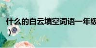 什么的白云填空詞語一年級(什么的白云填空)