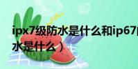 ipx7級防水是什么和ip67的區別(ipx7級防水是什么)