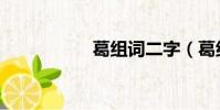 葛組詞二字(葛組詞)