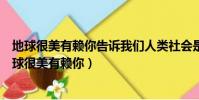 地球很美有賴你告訴我們人類社會是如何發張展起來的(地球很美有賴你)