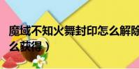 魔域不知火舞封印怎么解除(魔域不知火舞怎么獲得)