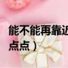 能不能再靠近一點點什么歌（能不能再靠近一點點）