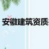 安徽建筑資質辦理流程（安徽建筑資質辦理）