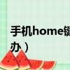 手機home鍵不好使（手機home鍵失靈怎么辦）