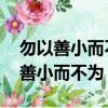 勿以善小而不為 勿以惡小而為之出自（勿以善小而不為）