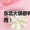 東北火鍋都有什么菜品（東北火鍋都放什么東西）