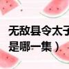 無敵縣令太子殺奶娘是哪一集（無敵縣令太子是哪一集）