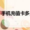 手機充值卡多少錢一個（手機充值卡多少錢）