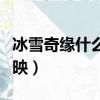 冰雪奇緣什么時候上線（冰雪奇緣什么時候上映）