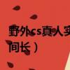 野外cs真人實戰時間全部（用手和實戰哪個時間長）