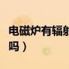 電磁爐有輻射嗎對孕婦有害嗎（電磁爐有輻射嗎）