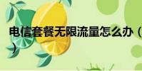 電信套餐無限流量怎么辦(電信套餐無限流量)
