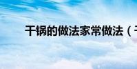 干鍋的做法家常做法(干鍋的做法)