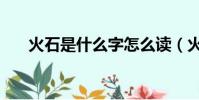 火石是什么字怎么讀(火石是什么字)