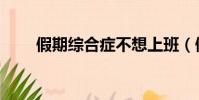 假期綜合癥不想上班(假期綜合癥)