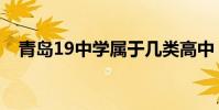 青島19中學屬于幾類高中(青島19中學)