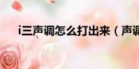 i三聲調怎么打出來(聲調怎么打出來)